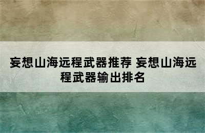 妄想山海远程武器推荐 妄想山海远程武器输出排名